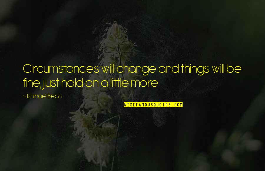 Ishmael Quotes By Ishmael Beah: Circumstances will change and things will be fine,