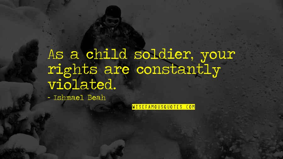 Ishmael Quotes By Ishmael Beah: As a child soldier, your rights are constantly Ishmael Quotes By Ishmael Beah: As a child soldier, your rights are constantly