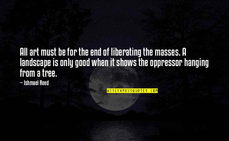 Ishmael Quotes By Ishmael Reed: All art must be for the end of Ishmael Quotes By Ishmael Reed: All art must be for the end of