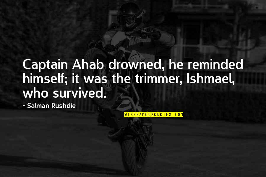Ishmael Quotes By Salman Rushdie: Captain Ahab drowned, he reminded himself; it was Ishmael Quotes By Salman Rushdie: Captain Ahab drowned, he reminded himself; it was