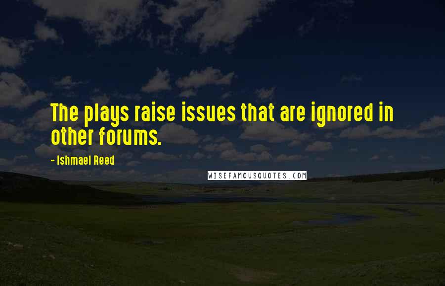 Ishmael Reed quotes: The plays raise issues that are ignored in other forums.
