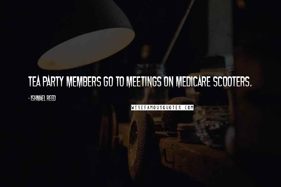 Ishmael Reed quotes: Tea Party members go to meetings on Medicare scooters.
