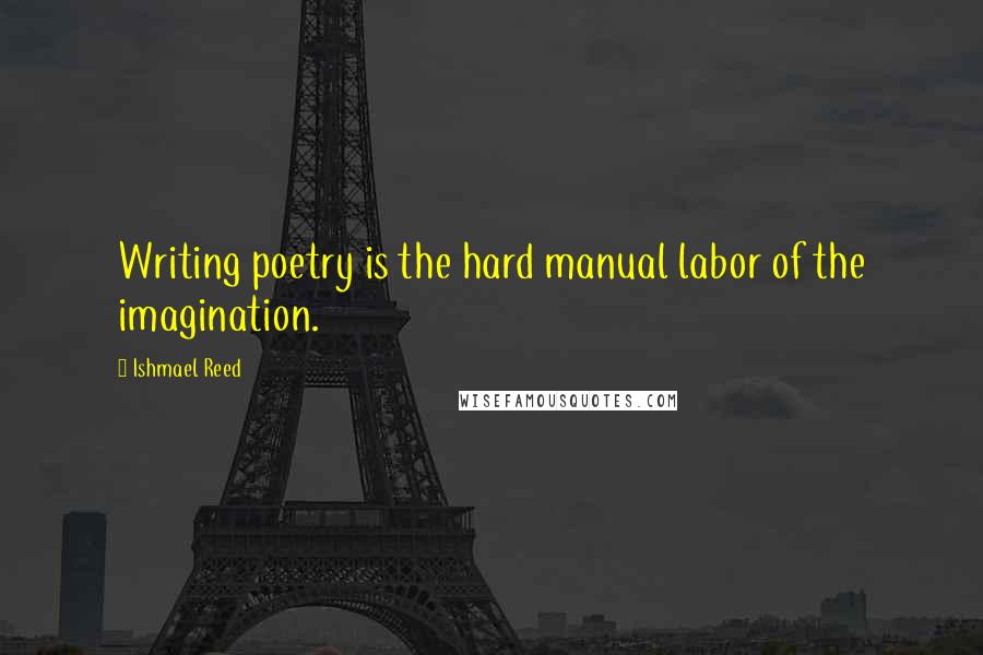 Ishmael Reed quotes: Writing poetry is the hard manual labor of the imagination.