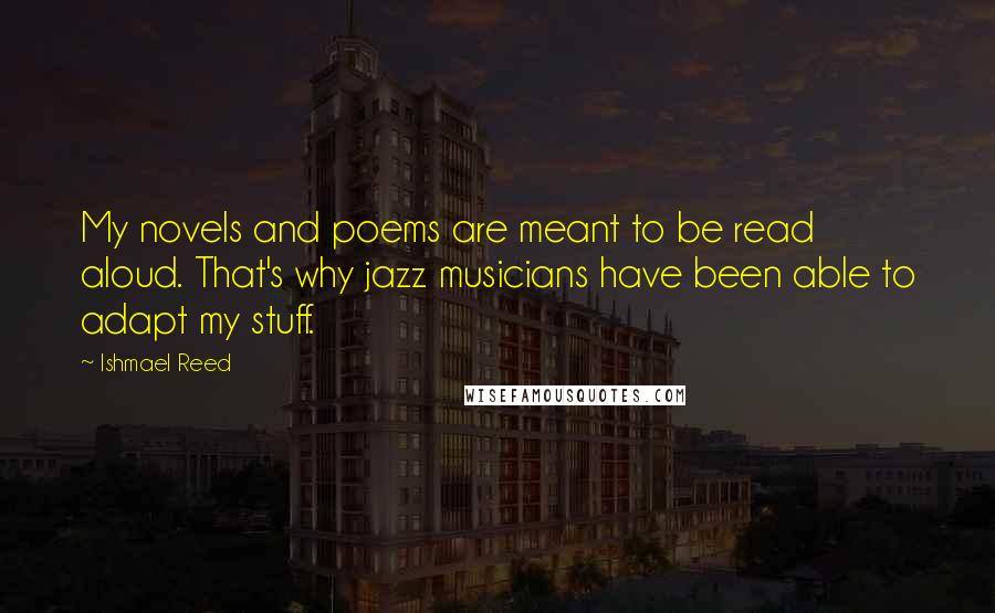 Ishmael Reed quotes: My novels and poems are meant to be read aloud. That's why jazz musicians have been able to adapt my stuff. Ishmael Reed quotes: My novels and poems are meant to be read aloud. That's why jazz musicians have been able to adapt my stuff.