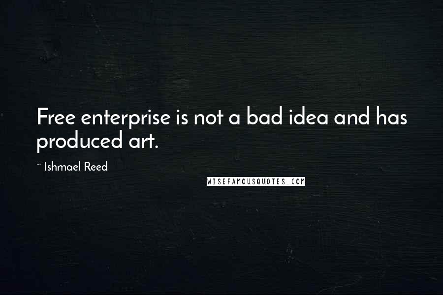 Ishmael Reed quotes: Free enterprise is not a bad idea and has produced art.