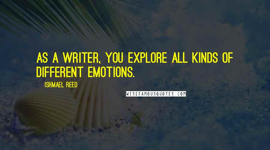 Ishmael Reed quotes: As a writer, you explore all kinds of different emotions.