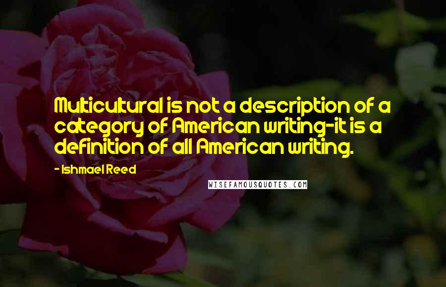 Ishmael Reed quotes: Multicultural is not a description of a category of American writing-it is a definition of all American writing. Ishmael Reed quotes: Multicultural is not a description of a category of American writing-it is a definition of all American writing.