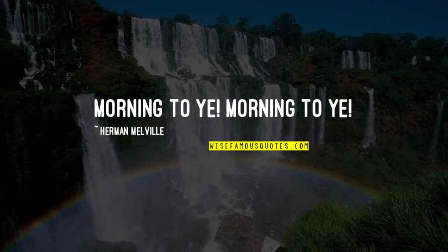 Ishmael's Quotes By Herman Melville: Morning to ye! Morning to ye!