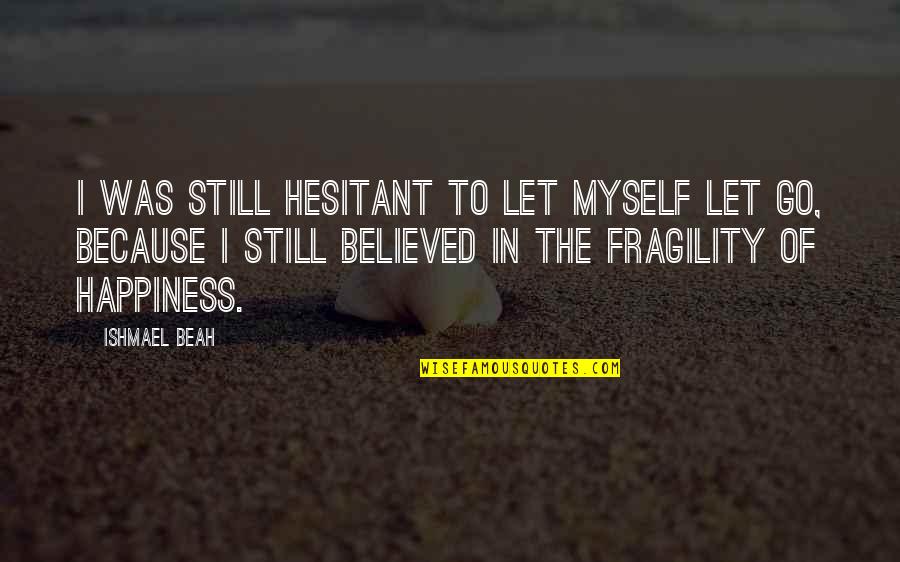 Ishmael's Quotes By Ishmael Beah: I was still hesitant to let myself let