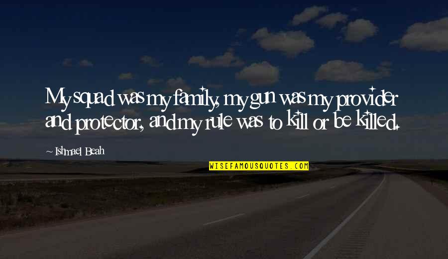 Ishmael's Quotes By Ishmael Beah: My squad was my family, my gun was