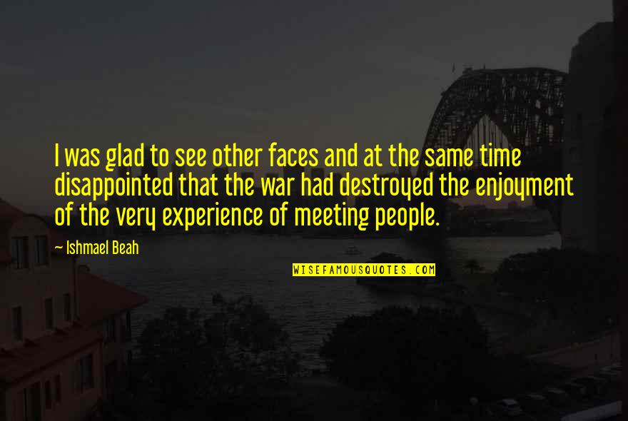 Ishmael's Quotes By Ishmael Beah: I was glad to see other faces and