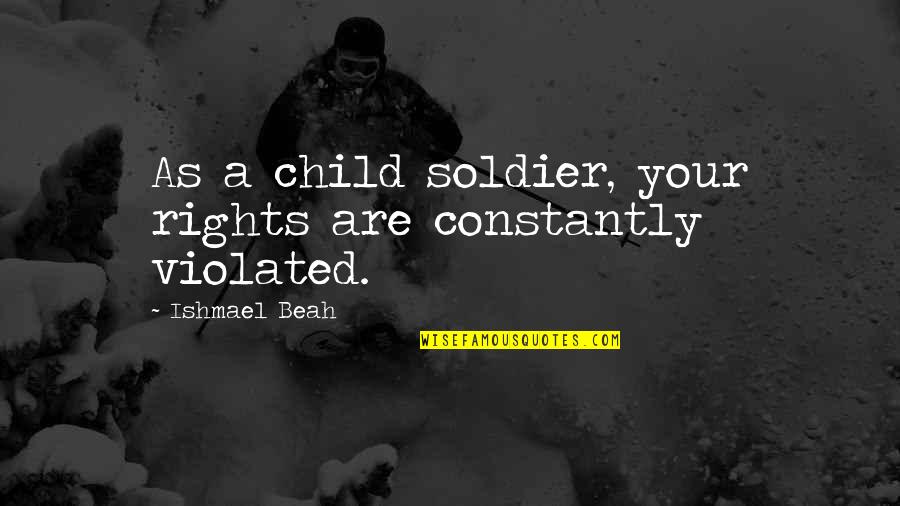 Ishmael's Quotes By Ishmael Beah: As a child soldier, your rights are constantly