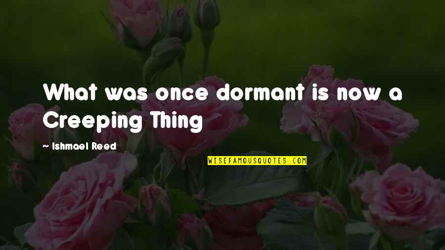 Ishmael's Quotes By Ishmael Reed: What was once dormant is now a Creeping
