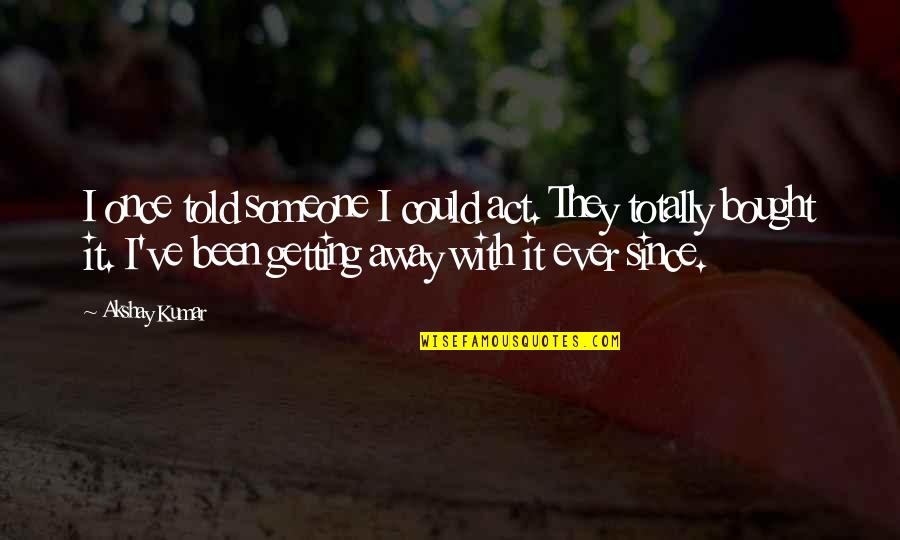 Ishq E Haider Quotes By Akshay Kumar: I once told someone I could act. They Ishq E Haider Quotes By Akshay Kumar: I once told someone I could act. They