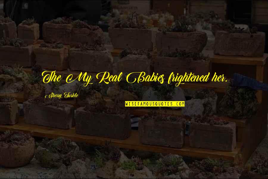 Ishq E Haider Quotes By Sherry Turkle: The My Real Babies frightened her, Ishq E Haider Quotes By Sherry Turkle: The My Real Babies frightened her,