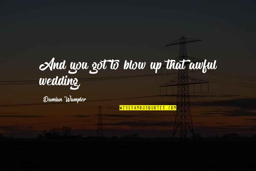Ishtar Quotes By Damian Wampler: And you got to blow up that awful Ishtar Quotes By Damian Wampler: And you got to blow up that awful