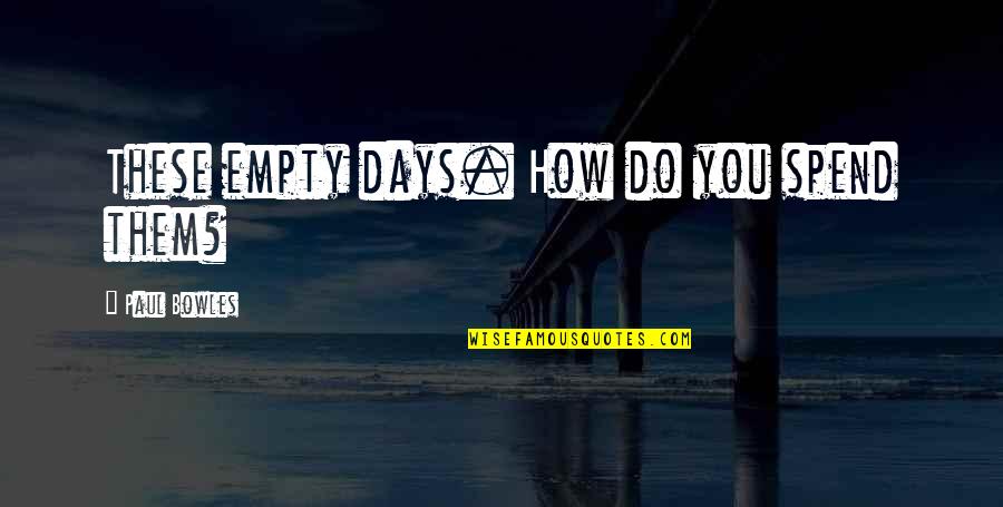 Ishtew Quotes By Paul Bowles: These empty days. How do you spend them? Ishtew Quotes By Paul Bowles: These empty days. How do you spend them?