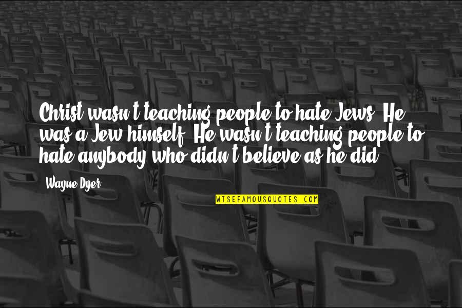 Ishvar Quotes By Wayne Dyer: Christ wasn't teaching people to hate Jews. He