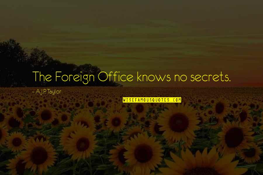 Ishwari Jay Quotes By A.J.P. Taylor: The Foreign Office knows no secrets. Ishwari Jay Quotes By A.J.P. Taylor: The Foreign Office knows no secrets.