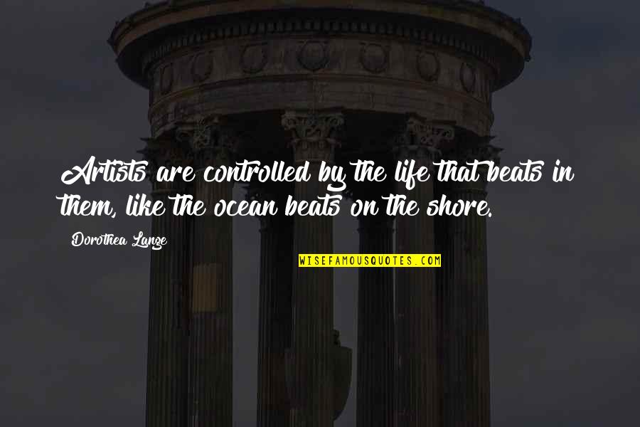 Ishya Quotes By Dorothea Lange: Artists are controlled by the life that beats Ishya Quotes By Dorothea Lange: Artists are controlled by the life that beats