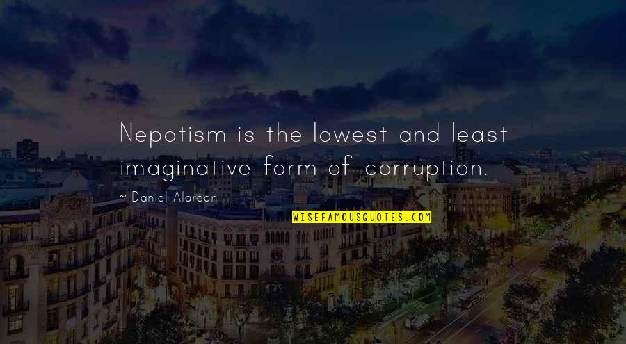 Ishygddt Quotes By Daniel Alarcon: Nepotism is the lowest and least imaginative form Ishygddt Quotes By Daniel Alarcon: Nepotism is the lowest and least imaginative form