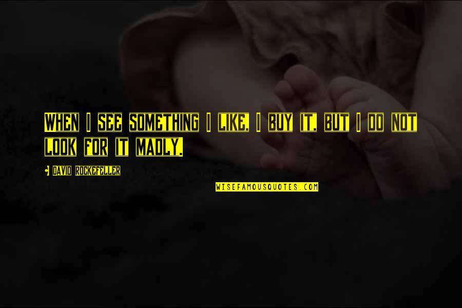 Isibeal Studios Quotes By David Rockefeller: When I see something I like, I buy Isibeal Studios Quotes By David Rockefeller: When I see something I like, I buy