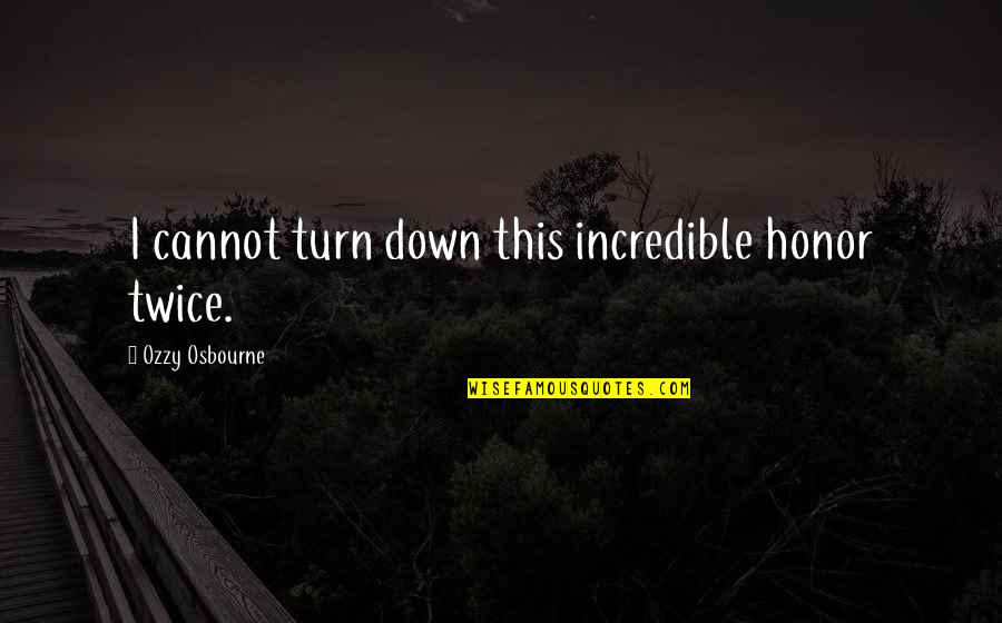 Isibeal Studios Quotes By Ozzy Osbourne: I cannot turn down this incredible honor twice. Isibeal Studios Quotes By Ozzy Osbourne: I cannot turn down this incredible honor twice.