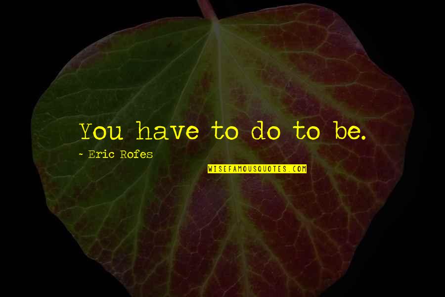 Isidora Minic Quotes By Eric Rofes: You have to do to be.