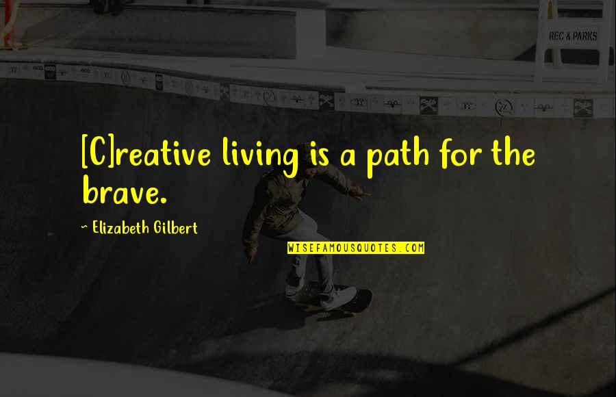 Isidora Sekulic Quotes By Elizabeth Gilbert: [C]reative living is a path for the brave.