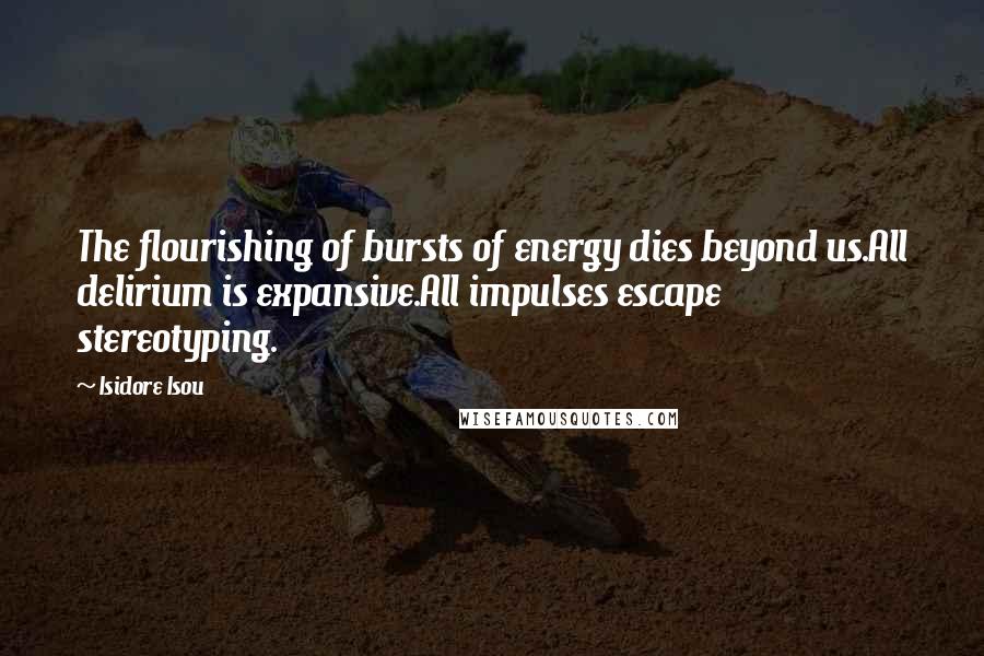 Isidore Isou quotes: The flourishing of bursts of energy dies beyond us.All delirium is expansive.All impulses escape stereotyping.