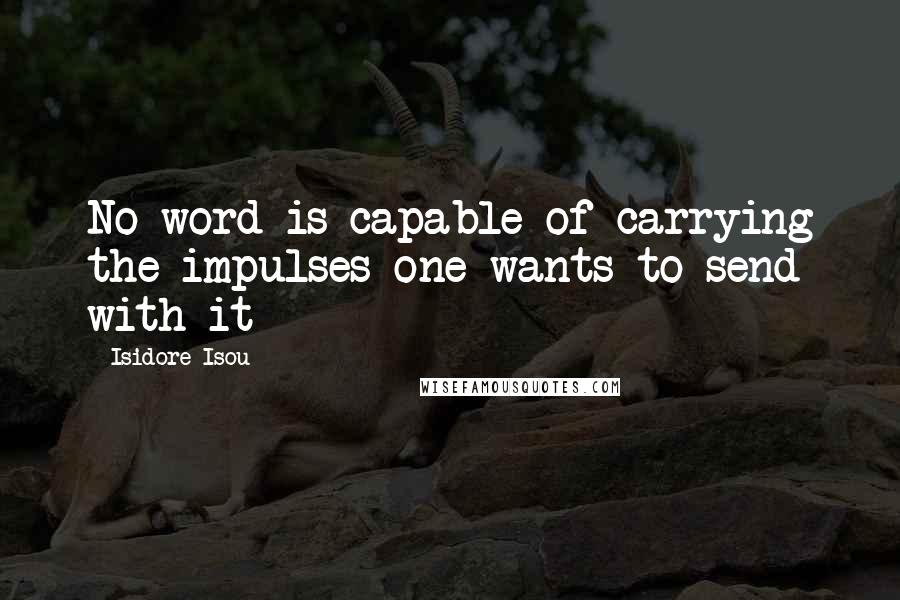 Isidore Isou quotes: No word is capable of carrying the impulses one wants to send with it