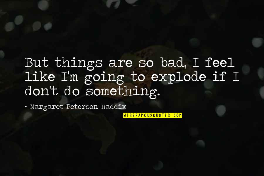 Isidoros Arvanitis Quotes By Margaret Peterson Haddix: But things are so bad, I feel like Isidoros Arvanitis Quotes By Margaret Peterson Haddix: But things are so bad, I feel like