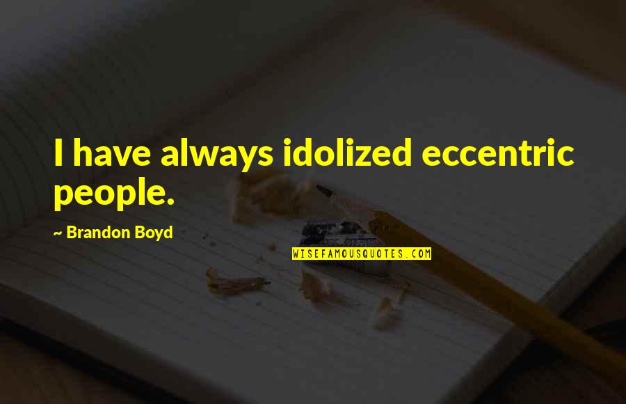 Isidra Sabio Quotes By Brandon Boyd: I have always idolized eccentric people. Isidra Sabio Quotes By Brandon Boyd: I have always idolized eccentric people.