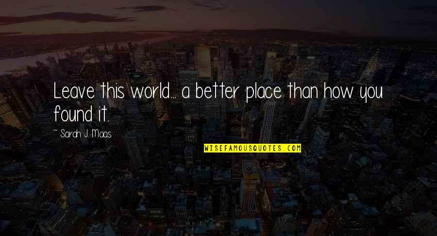 Isik University Quotes By Sarah J. Maas: Leave this world... a better place than how Isik University Quotes By Sarah J. Maas: Leave this world... a better place than how