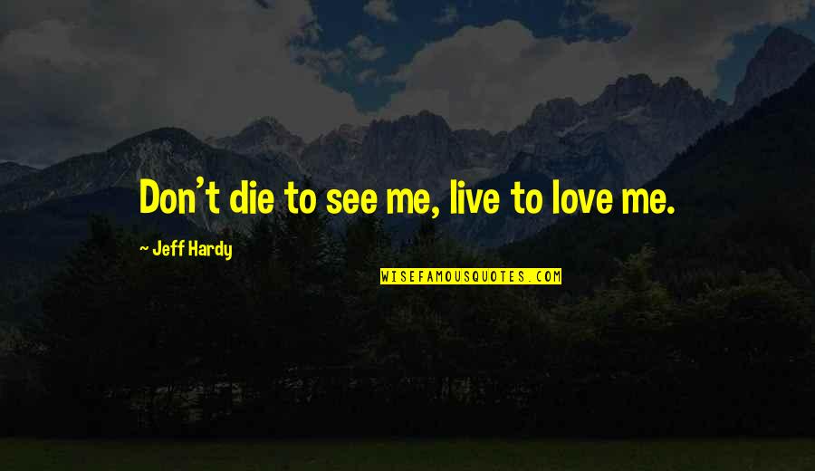 Isikan Quotes By Jeff Hardy: Don't die to see me, live to love Isikan Quotes By Jeff Hardy: Don't die to see me, live to love