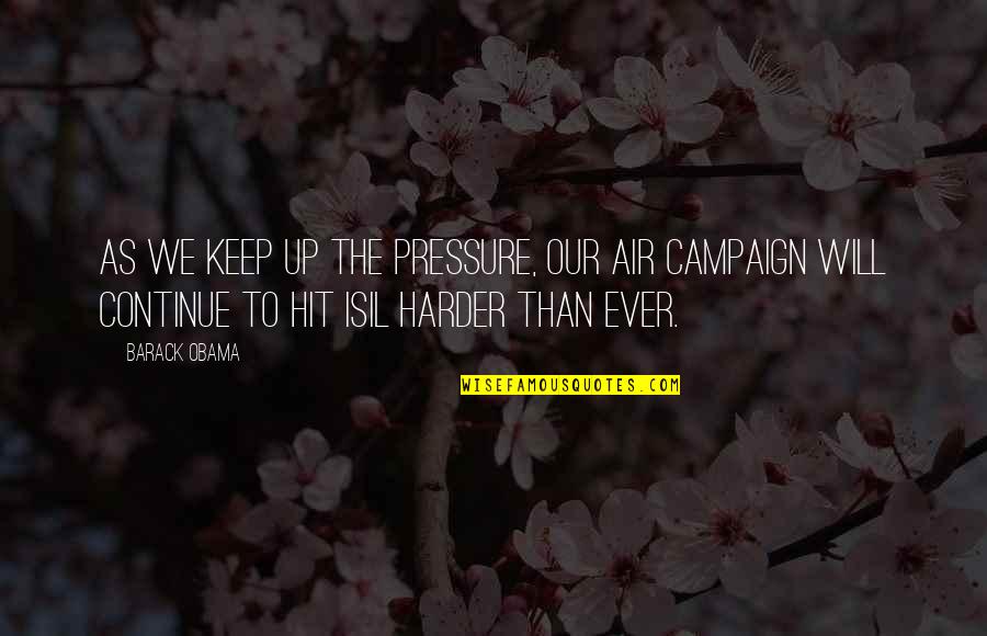 Isil Quotes By Barack Obama: As we keep up the pressure, our air Isil Quotes By Barack Obama: As we keep up the pressure, our air
