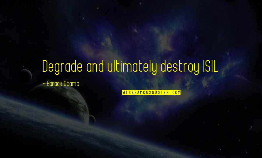 Isil Quotes By Barack Obama: Degrade and ultimately destroy ISIL Isil Quotes By Barack Obama: Degrade and ultimately destroy ISIL