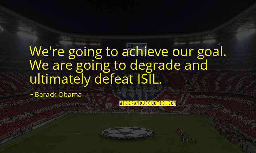Isil Quotes By Barack Obama: We're going to achieve our goal. We are