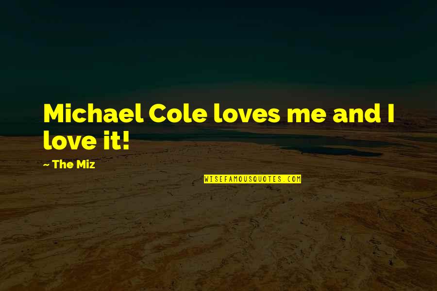Isildurs Ring Quotes By The Miz: Michael Cole loves me and I love it! Isildurs Ring Quotes By The Miz: Michael Cole loves me and I love it!
