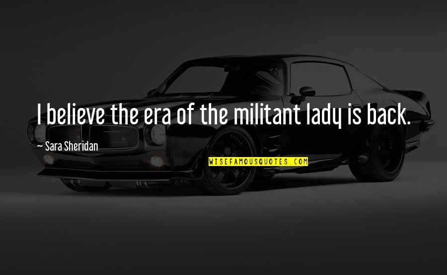 Isilsan Quotes By Sara Sheridan: I believe the era of the militant lady Isilsan Quotes By Sara Sheridan: I believe the era of the militant lady
