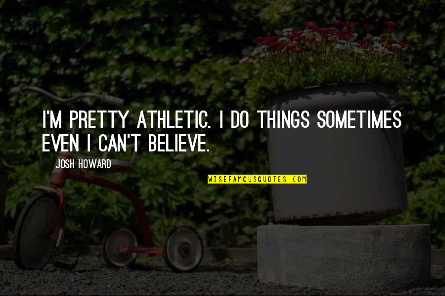Isimler Konusu Quotes By Josh Howard: I'm pretty athletic. I do things sometimes even