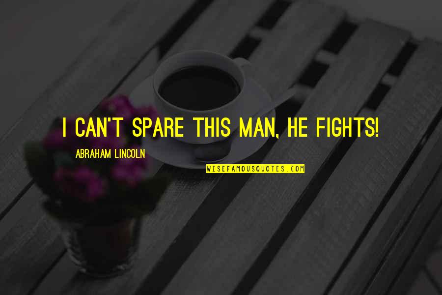 Isimple Quotes By Abraham Lincoln: I can't spare this man, he fights!