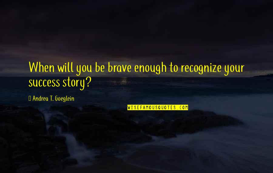 Isimsizler Quotes By Andrea T. Goeglein: When will you be brave enough to recognize Isimsizler Quotes By Andrea T. Goeglein: When will you be brave enough to recognize