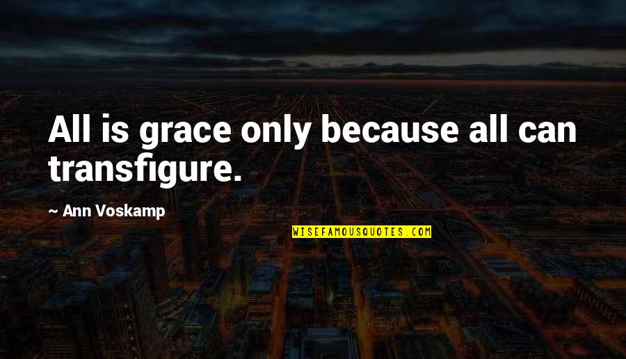 Isimsizler Quotes By Ann Voskamp: All is grace only because all can transfigure. Isimsizler Quotes By Ann Voskamp: All is grace only because all can transfigure.