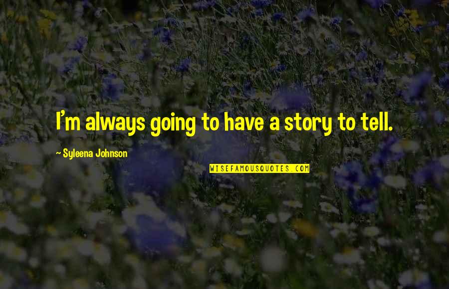 Isimsizler Quotes By Syleena Johnson: I'm always going to have a story to Isimsizler Quotes By Syleena Johnson: I'm always going to have a story to