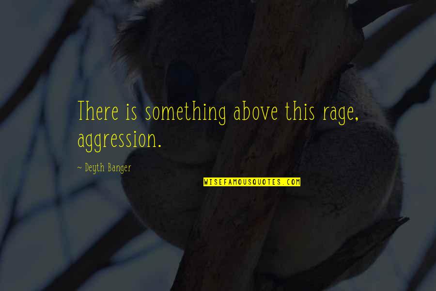 Ising Quotes By Deyth Banger: There is something above this rage, aggression. Ising Quotes By Deyth Banger: There is something above this rage, aggression.