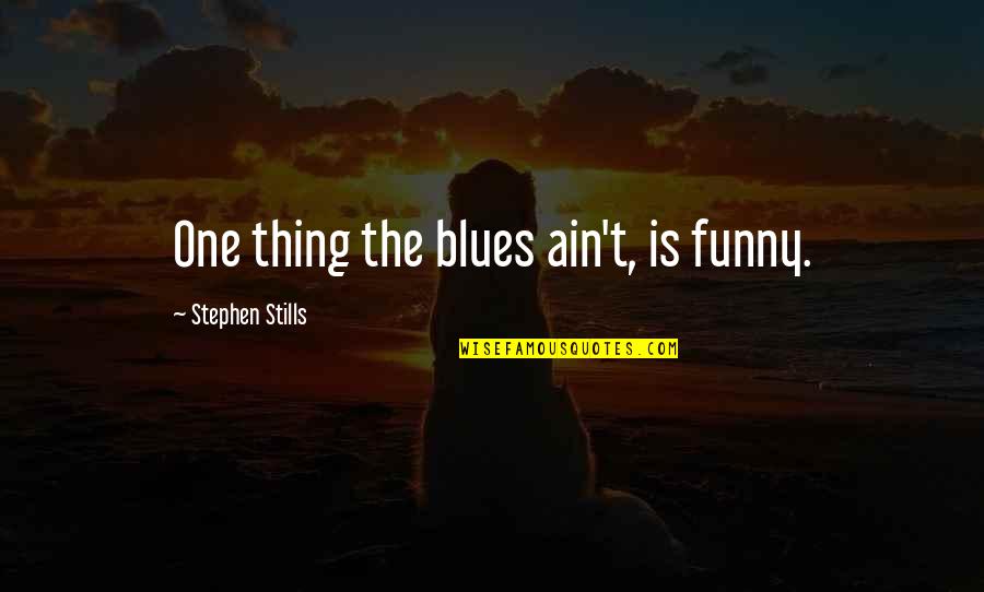 Isintok Quotes By Stephen Stills: One thing the blues ain't, is funny.