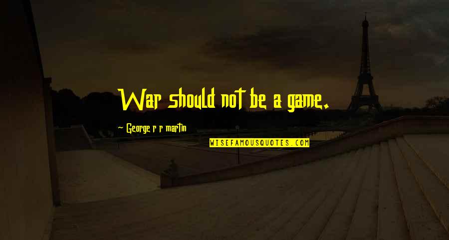 Isip Online Quotes By George R R Martin: War should not be a game.