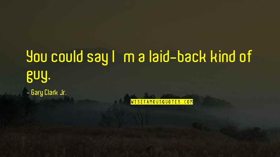 Isipadu Quotes By Gary Clark Jr.: You could say I'm a laid-back kind of Isipadu Quotes By Gary Clark Jr.: You could say I'm a laid-back kind of