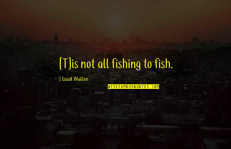 Isis King Quotes By Izaak Walton: [T]is not all fishing to fish.